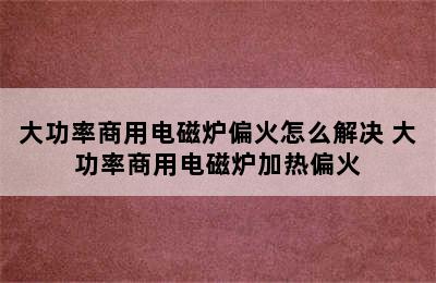 大功率商用电磁炉偏火怎么解决 大功率商用电磁炉加热偏火